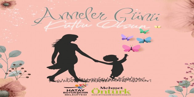 <strong>Hatay Büyükşehir Belediye Başkanı Mehmet Öntürk’ün   Anneler Günü mesajı: Annelerimizin hakkını ödeyemeyiz!</strong>
