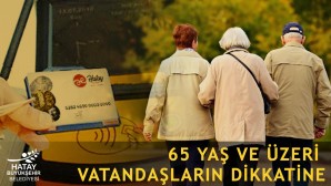 Hatay Büyükşehir Belediyesinden 65 Yaş üzerindeki vatandaşlara uyarı: Kartlarınız saat 10-16 arasındaki saatlerde aktif olacak!