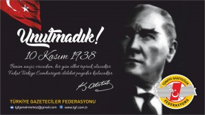 Türkiye Gazeteciler Federasyonundan 10 Kasım mesajı:  Unutmadık, Unutturmayacağız!