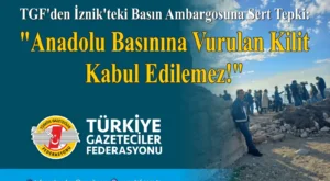 TÜRKİYE GAZETECİLER FEDERASYONU’NDAN İZNİK’TEKİ BASIN AMBARGOSUNA SERT TEPKİ: ANADOLU BASININA VURULAN KİLİT KABUL EDİLEMEZ!